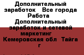 Дополнительный заработок - Все города Работа » Дополнительный заработок и сетевой маркетинг   . Кемеровская обл.,Тайга г.